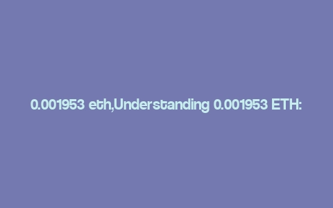 0.001953 eth,Understanding 0.001953 ETH: A Comprehensive Guide