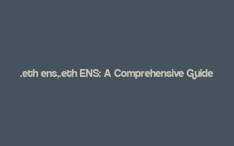 .eth ens,.eth ENS: A Comprehensive Guide for Users