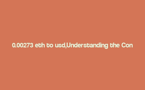 0.00273 eth to usd,Understanding the Conversion Rate: 0.00273 ETH to USD