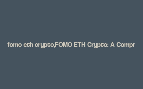 fomo eth crypto,FOMO ETH Crypto: A Comprehensive Guide for You