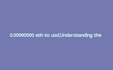 0.00990000 eth to usd,Understanding the Conversion of 0.00990000 ETH to USD: A Detailed Overview