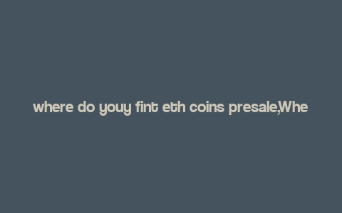 where do youy fint eth coins presale,Where Do You Find ETH Coins Presale?