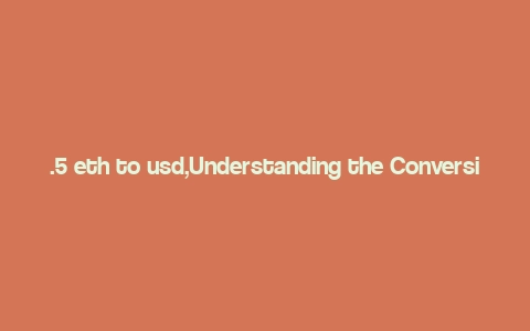 .5 eth to usd,Understanding the Conversion Rate