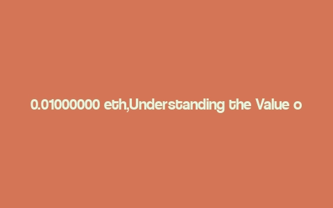 0.01000000 eth,Understanding the Value of 0.01000000 ETH