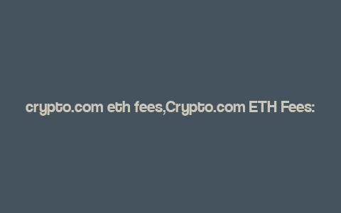 crypto.com eth fees,Crypto.com ETH Fees: A Comprehensive Guide