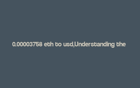 0.00003758 eth to usd,Understanding the Conversion of 0.00003758 ETH to USD: A Detailed Insight