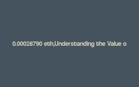 0.00028790 eth,Understanding the Value of 0.00028790 ETH