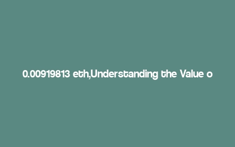 0.00919813 eth,Understanding the Value of 0.00919813 ETH