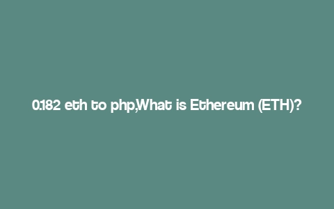 0.182 eth to php,What is Ethereum (ETH)?