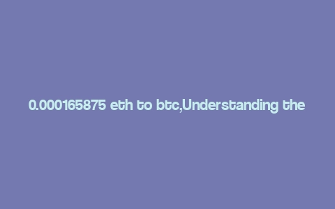 0.000165875 eth to btc,Understanding the Conversion: 0.000165875 ETH to BTC