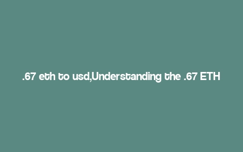 .67 eth to usd,Understanding the .67 ETH to USD Conversion