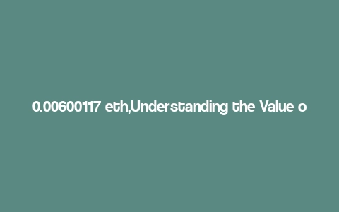 0.00600117 eth,Understanding the Value of 0.00600117 ETH