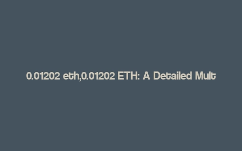 0.01202 eth,0.01202 ETH: A Detailed Multi-Dimensional Overview