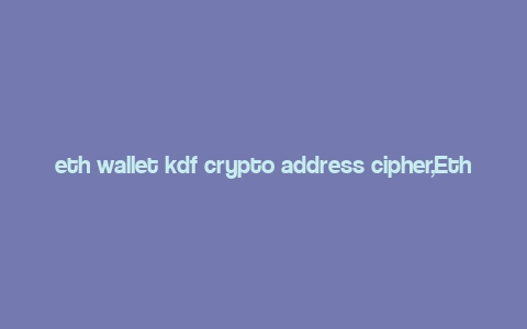 eth wallet kdf crypto address cipher,Eth Wallet KDF Crypto Address Cipher: A Comprehensive Guide