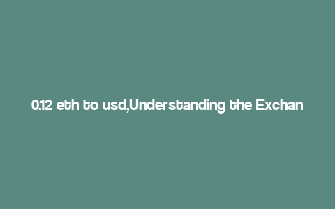 0.12 eth to usd,Understanding the Exchange Rate: 0.12 ETH to USD