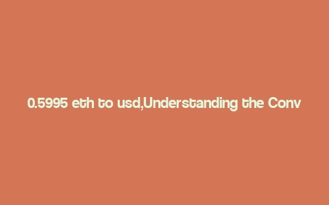 0.5995 eth to usd,Understanding the Conversion Rate: 0.5995 ETH to USD