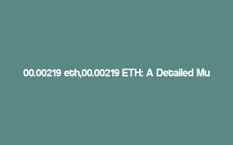 00.00219 eth,00.00219 ETH: A Detailed Multi-Dimensional Overview