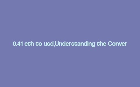 0.41 eth to usd,Understanding the Conversion Rate: 0.41 ETH to USD