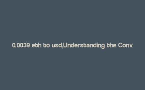 0.0039 eth to usd,Understanding the Conversion Rate: 0.0039 ETH to USD