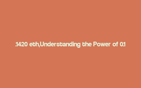 .1420 eth,Understanding the Power of 0.1420 ETH