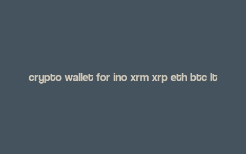 crypto wallet for ino xrm xrp eth btc ltc rip,Crypto Wallet for INO, XRM, XRP, ETH, BTC, LTC, and RIP: A Comprehensive Guide