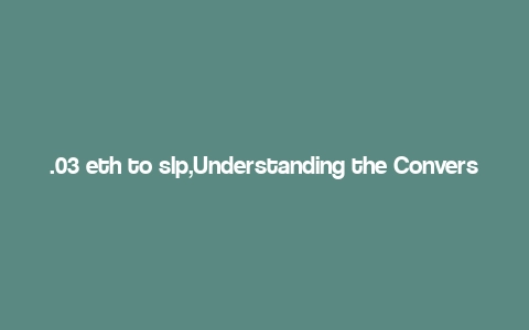 .03 eth to slp,Understanding the Conversion Process: .03 ETH to SLP