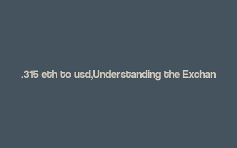 .315 eth to usd,Understanding the Exchange Rate: .315 ETH to USD