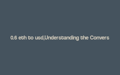 0.6 eth to usd,Understanding the Conversion Rate: 0.6 ETH to USD