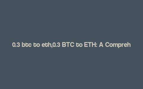 0.3 btc to eth,0.3 BTC to ETH: A Comprehensive Guide