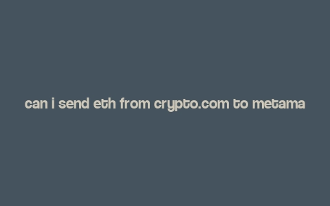 can i send eth from crypto.com to metamask,Can I Send ETH from Crypto.com to MetaMask?