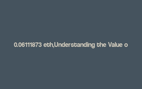 0.06111873 eth,Understanding the Value of 0.06111873 ETH