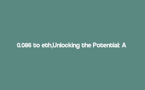 0.086 to eth,Unlocking the Potential: A Detailed Guide to Converting 0.086 BTC to ETH