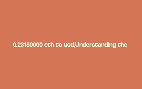 0.23180000 eth to usd,Understanding the Conversion: 0.23180000 ETH to USD