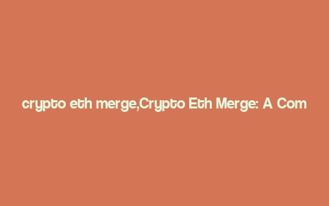 crypto eth merge,Crypto Eth Merge: A Comprehensive Guide