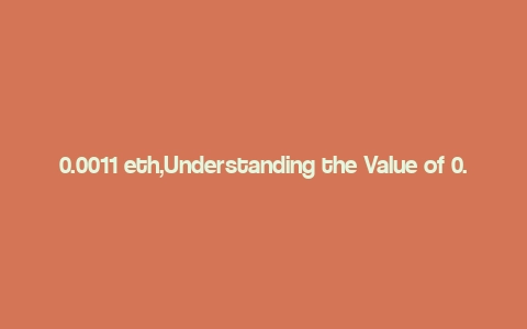 0.0011 eth,Understanding the Value of 0.0011 ETH