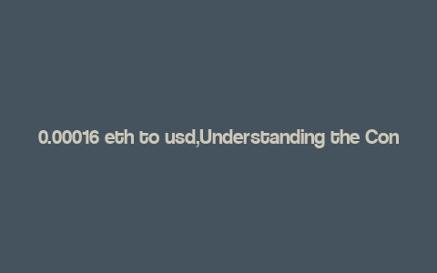 0.00016 eth to usd,Understanding the Conversion of 0.00016 ETH to USD: A Detailed Insight