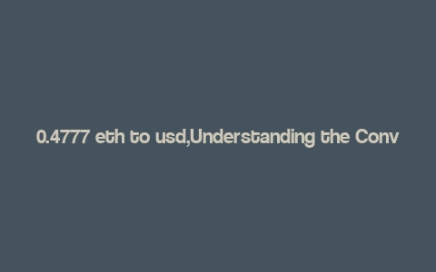 0.4777 eth to usd,Understanding the Conversion Rate: 0.4777 ETH to USD