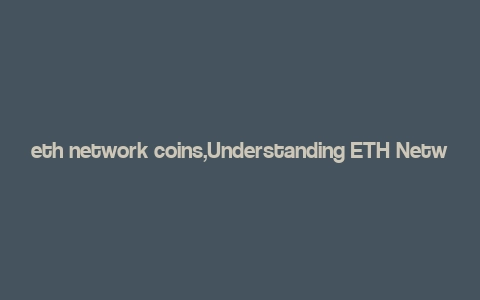 eth network coins,Understanding ETH Network Coins: A Comprehensive Guide