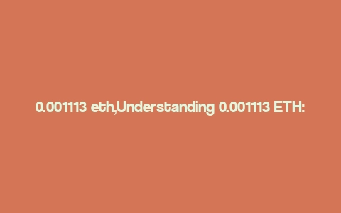 0.001113 eth,Understanding 0.001113 ETH: A Comprehensive Guide