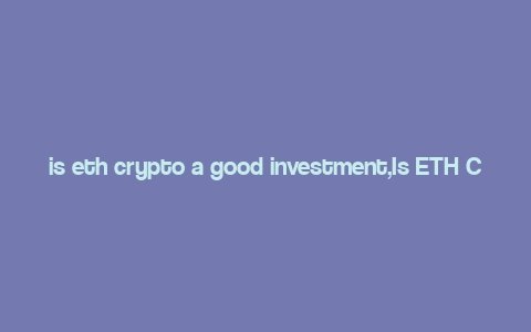 is eth crypto a good investment,Is ETH Crypto a Good Investment?