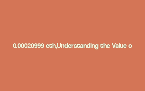 0.00020999 eth,Understanding the Value of 0.00020999 ETH