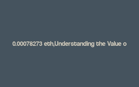 0.00078273 eth,Understanding the Value of 0.00078273 ETH