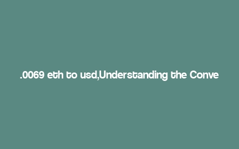 .0069 eth to usd,Understanding the Conversion Rate of .0069 ETH to USD: A Detailed Insight