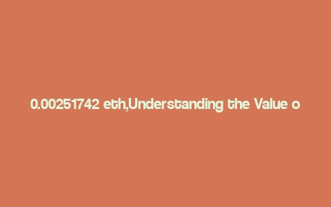 0.00251742 eth,Understanding the Value of 0.00251742 ETH