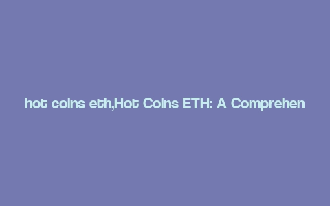 hot coins eth,Hot Coins ETH: A Comprehensive Overview