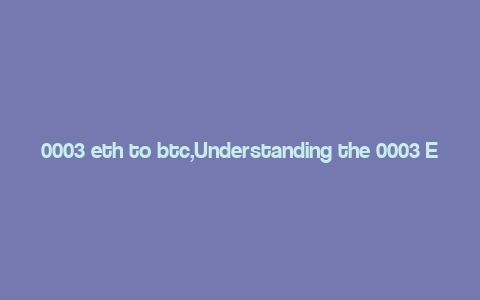 0003 eth to btc,Understanding the 0003 ETH to BTC Ratio