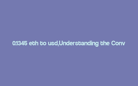 0.1345 eth to usd,Understanding the Conversion Rate: 0.1345 ETH to USD