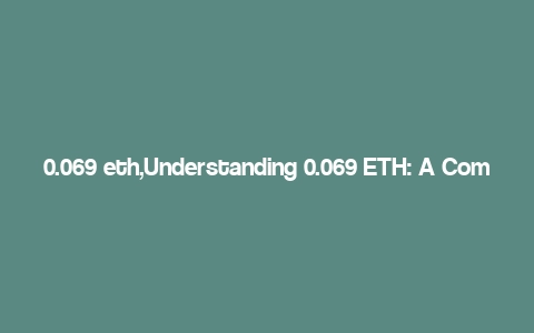 0.069 eth,Understanding 0.069 ETH: A Comprehensive Guide