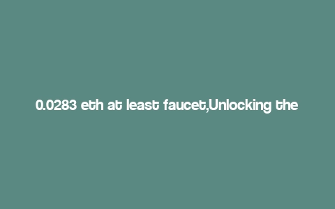 0.0283 eth at least faucet,Unlocking the Potential: A Detailed Guide to the 0.0283 ETH At Least Faucet