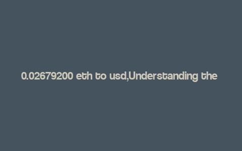 0.02679200 eth to usd,Understanding the Conversion of 0.02679200 ETH to USD: A Detailed Overview